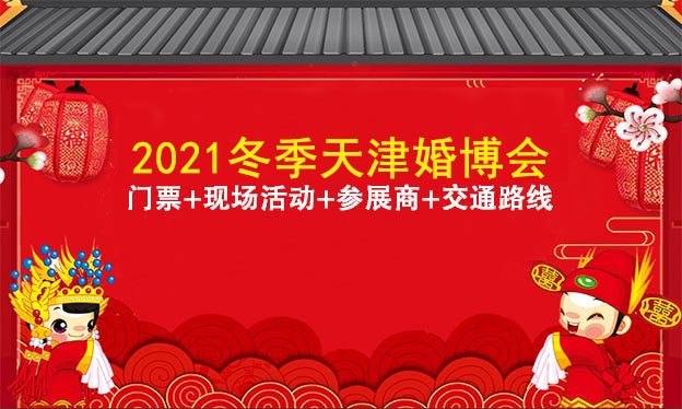 2021天津婚博會(huì)門票+現(xiàn)場(chǎng)活動(dòng)+參展商+交通路線