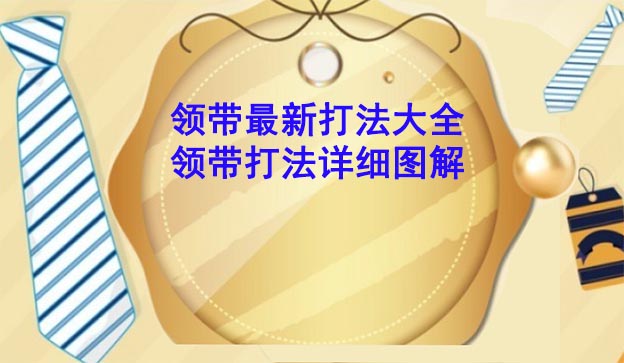 領(lǐng)帶最新打法大全_領(lǐng)帶打法詳細(xì)圖解