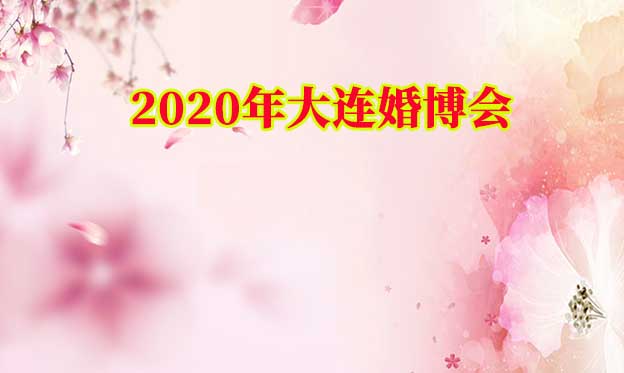 2020春季大連婚博會|3月13-16日大連星海國際會展中心