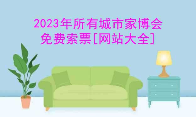 2023年國(guó)內(nèi)各城市家博會(huì)網(wǎng)站[贈(zèng)家博會(huì)門(mén)票]