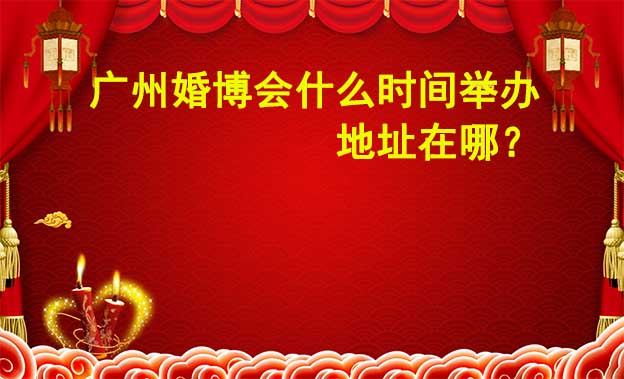 廣州婚博會(huì)什么時(shí)候舉辦？準(zhǔn)確時(shí)間是幾號(hào)?	