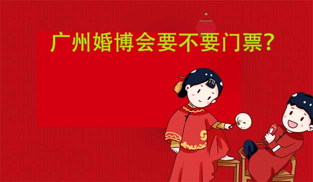 廣州婚博會(huì)要不要門(mén)票嗎？