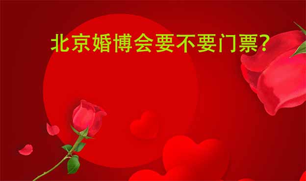 北京婚博會(huì)要不要門(mén)票？門(mén)票免費(fèi)領(lǐng)取辦法