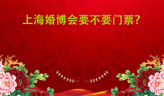 上海婚博會(huì)要不要門(mén)票？