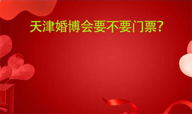 天津婚博會要不要門票？