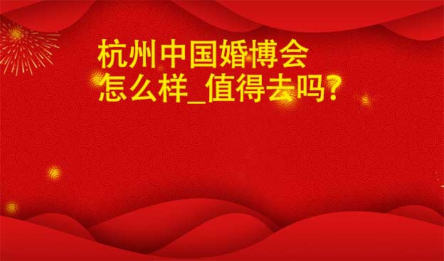 杭州婚博會怎么樣_值得去嗎？