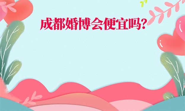 成都婚博會(huì)結(jié)婚用品便宜嗎？