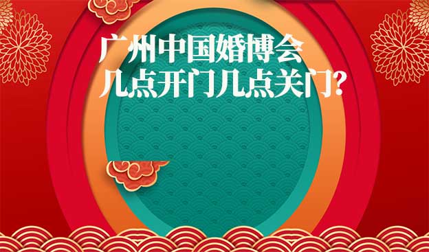 廣州婚博會幾點開門幾點關門？