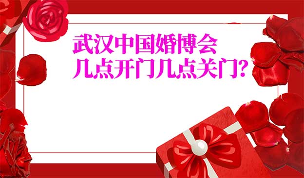 武漢婚博會幾點(diǎn)開門幾點(diǎn)關(guān)門？