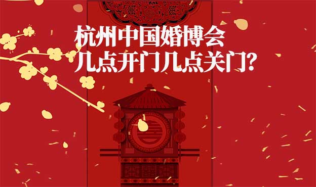 杭州婚博會幾點開門幾點關(guān)門？