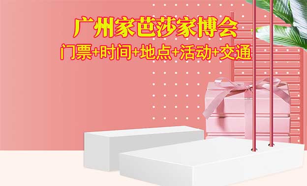 廣州家芭莎家博會(日期+展館+活動(dòng)+交通+門票)廣州家博會網(wǎng)站