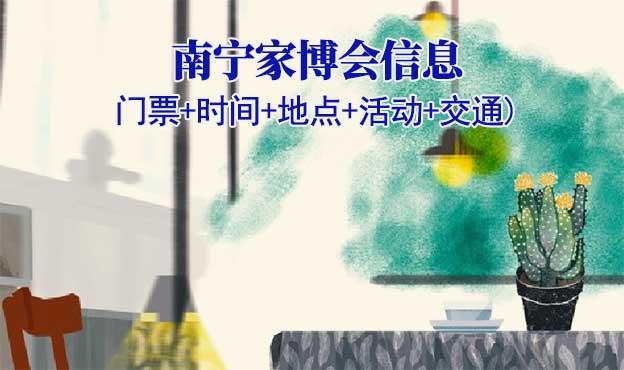 南寧家博會(huì)信息(門(mén)票+時(shí)間+地點(diǎn)+活動(dòng)+交通)南寧家博會(huì)網(wǎng)站