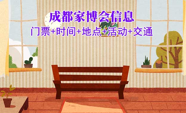 成都家博會(huì)信息(門票+時(shí)間+地點(diǎn)+活動(dòng)+交通)成都家博會(huì)網(wǎng)站