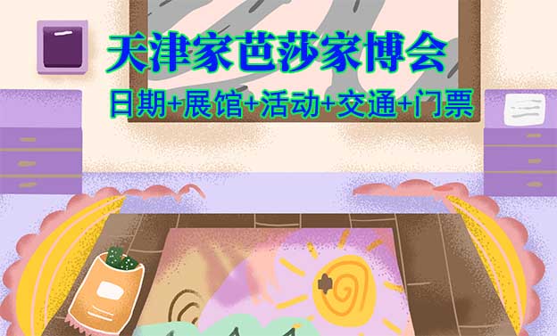 天津家芭莎家博會(日期+展館+活動+交通+門票)天津家博會網(wǎng)站