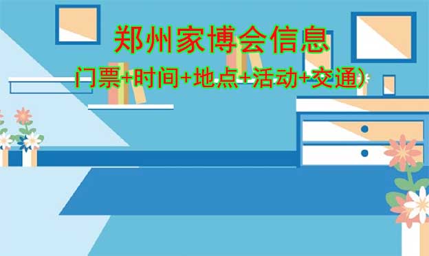 鄭州家博會信息(門票+時間+地點+活動+交通)鄭州家博會網(wǎng)站