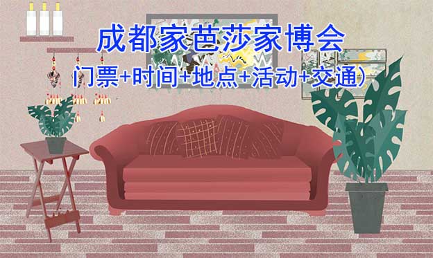 成都家芭莎家博會(huì)(日期+展館+活動(dòng)+交通+門(mén)票)成都家博會(huì)網(wǎng)站