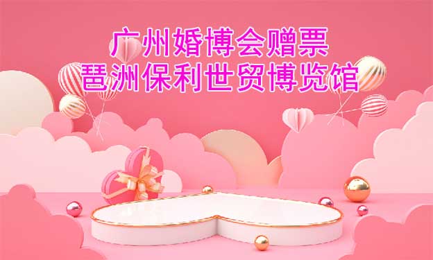 廣州婚博會贈票|2023年4月1-2日廣州保利世貿(mào)博覽館