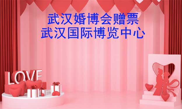 武漢婚博會贈票|2023年4月1-2日武漢國際博覽中心