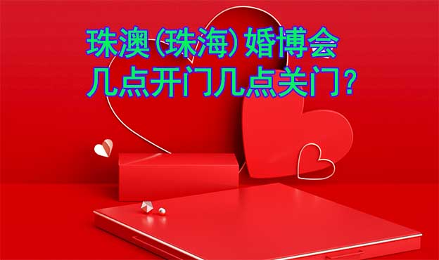 珠澳(珠海)婚博會(huì)幾點(diǎn)開(kāi)門(mén)幾點(diǎn)關(guān)門(mén)？