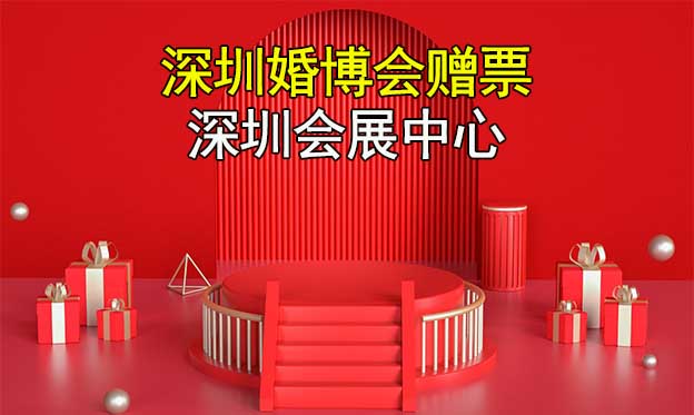 深圳婚博會贈票|2023年7月22-23日,深圳會展中心