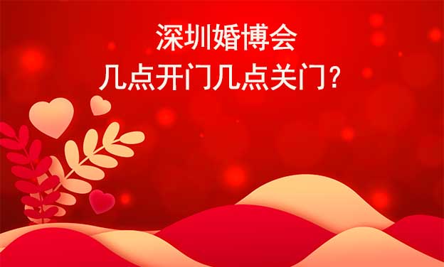 深圳婚博會幾點(diǎn)開門幾點(diǎn)關(guān)門？