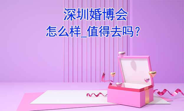 深圳婚博會怎么樣_值得去嗎？
