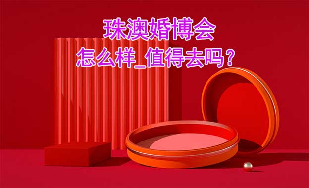 珠澳婚博會(huì)怎么樣_值得去嗎？
