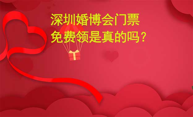 深圳婚博會(huì)門(mén)票免費(fèi)領(lǐng)是真的嗎？