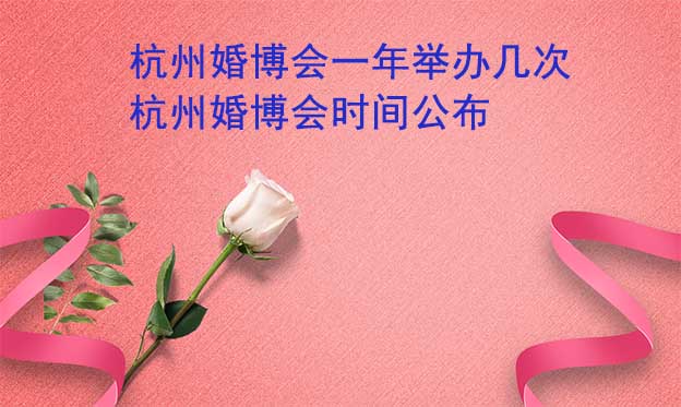 杭州婚博會一年舉辦幾次？杭州婚博會時間公布