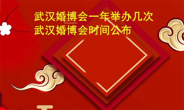 武漢婚博會一年舉辦幾次？武漢婚博會時間公布