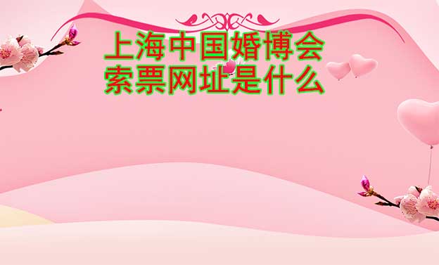 上海中國婚博會索票網(wǎng)址是什么？