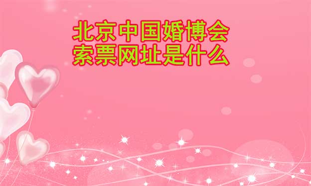 北京中國婚博會(huì)索票網(wǎng)址是什么？