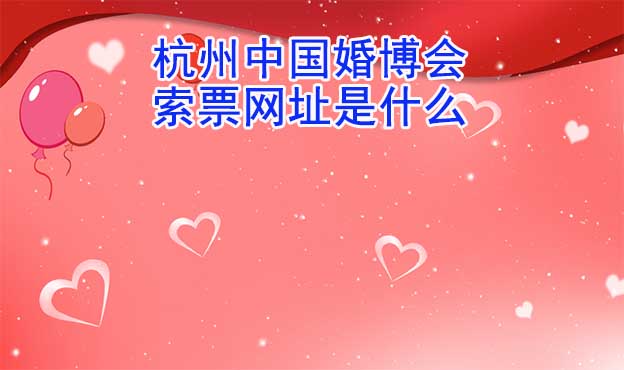 杭州中國(guó)婚博會(huì)索票網(wǎng)址是什么？