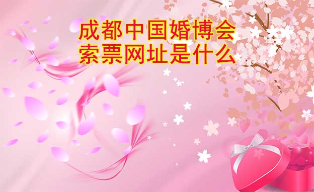 成都中國(guó)婚博會(huì)索票網(wǎng)址是什么？