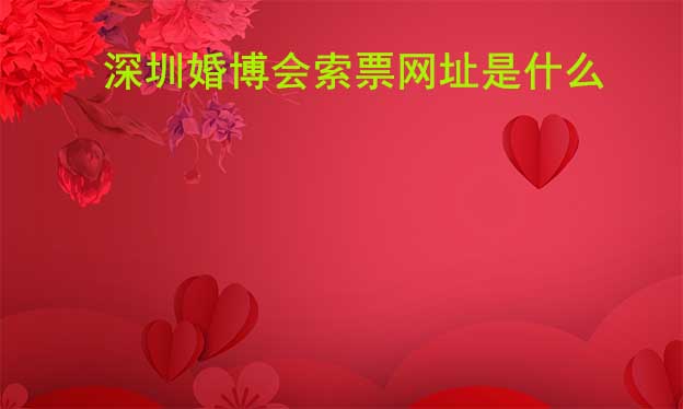 深圳婚博會(huì)索票網(wǎng)址是什么？