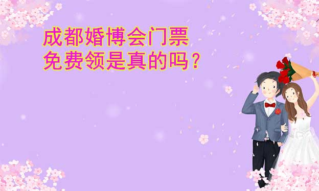 成都婚博會(huì)門票免費(fèi)領(lǐng)是真的嗎？