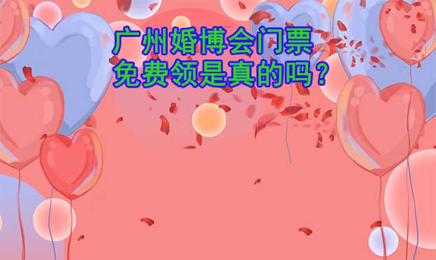 廣州婚博會(huì)門(mén)票免費(fèi)領(lǐng)是真的嗎？