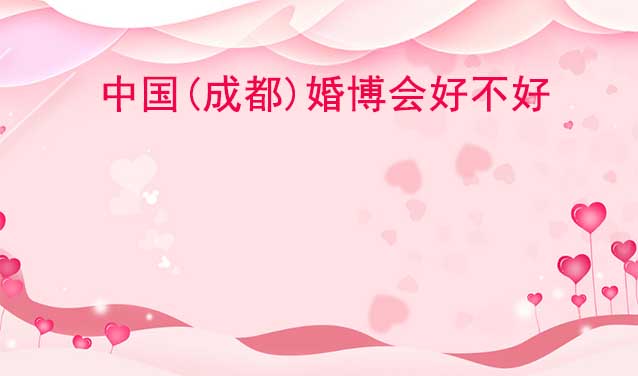 中國(guó)(成都)婚博會(huì)好不好？