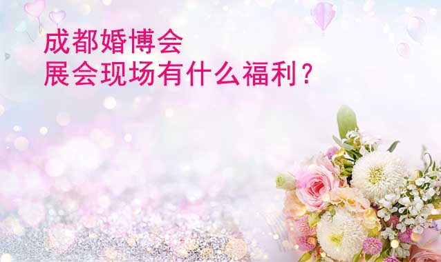 成都婚博會(huì)展會(huì)現(xiàn)場有什么福利？