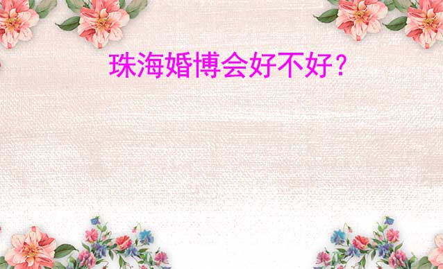 珠海婚博會(huì)好不好？