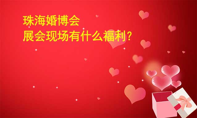 珠海婚博會展會現(xiàn)場有什么福利？