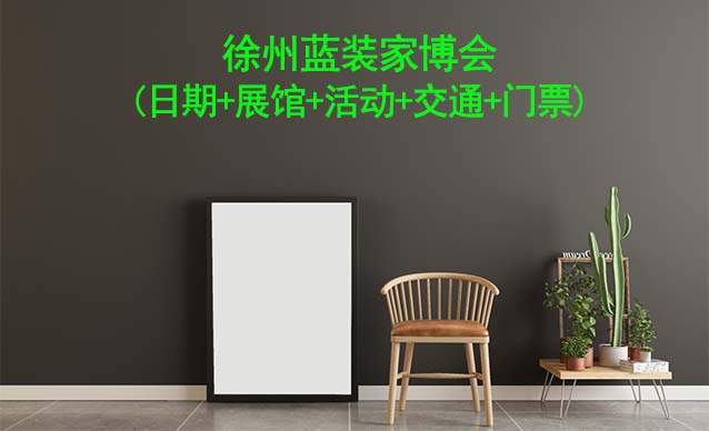 徐州藍(lán)裝家博會(huì)(日期+展館+活動(dòng)+交通+門票)徐州家博會(huì)網(wǎng)站