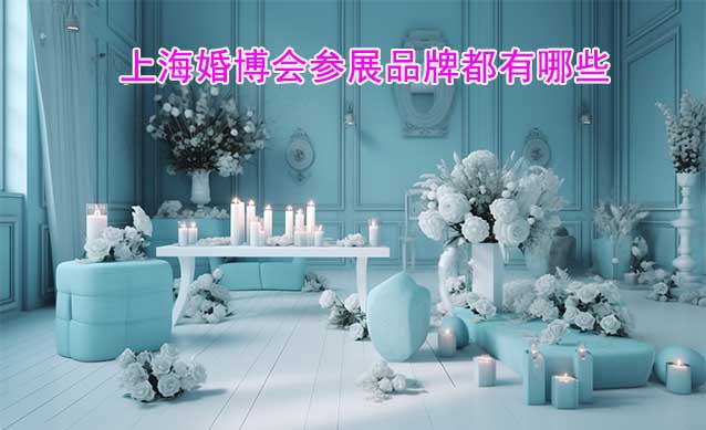 上海婚博會(huì)參展品牌都有哪些？