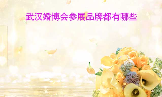武漢婚博會(huì)參展品牌都有哪些？