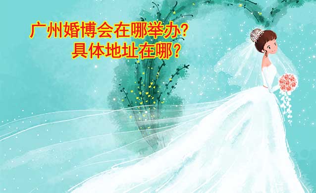 廣州婚博會(huì)在哪舉辦?具體地址在哪？