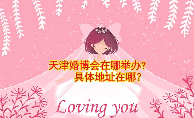 天津婚博會在哪舉辦?具體地址在哪？