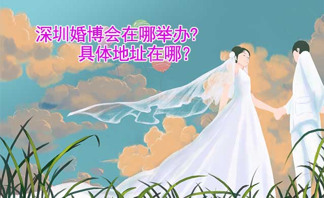 深圳婚博會在哪舉辦?具體地址在哪？
