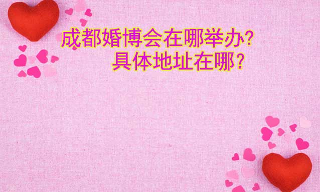 成都婚博會在哪舉辦?具體地址在哪？