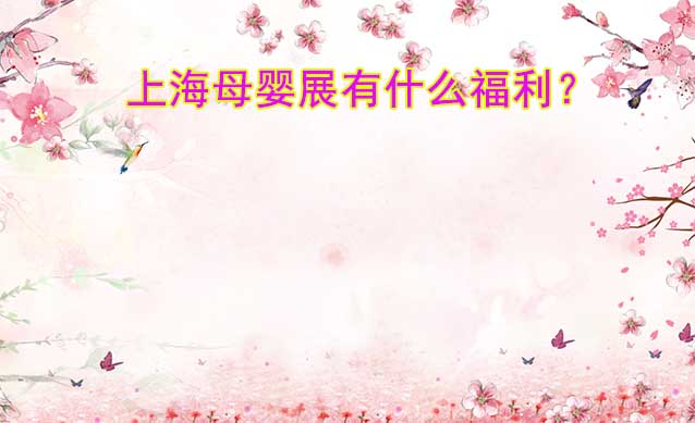 2023年上海母嬰展現(xiàn)場(chǎng)有什么福利？