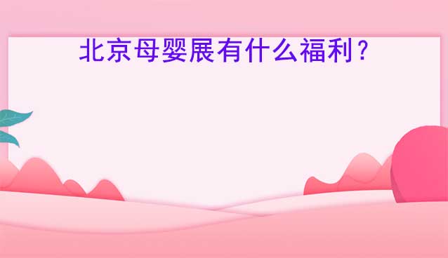 2023年北京母嬰展現(xiàn)場有什么福利？